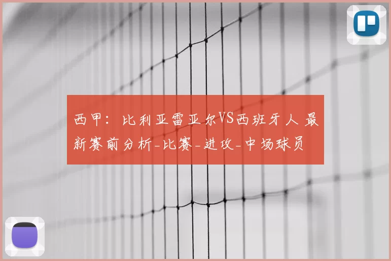西甲：比利亚雷亚尔VS西班牙人 最新赛前分析_比赛_进攻_中场球员