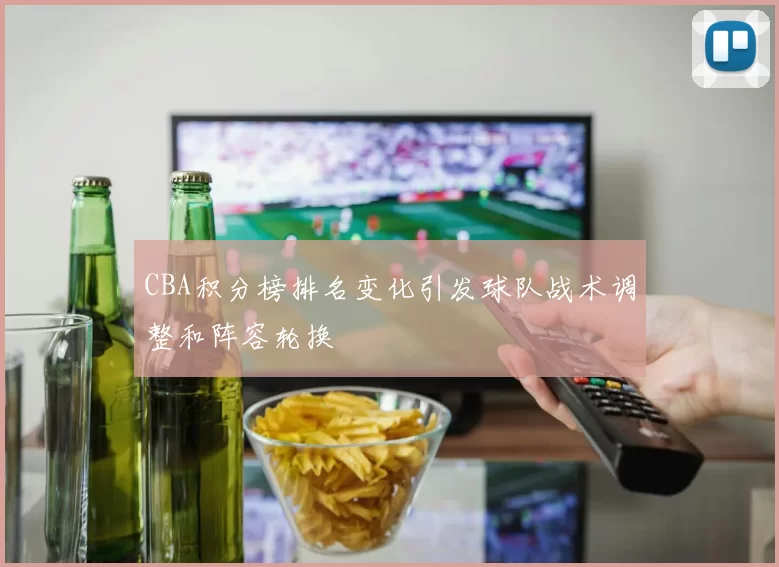 CBA积分榜排名变化引发球队战术调整和阵容轮换