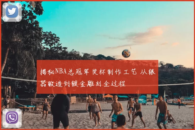 揭秘NBA总冠军奖杯制作工艺 从银器锻造到镀金雕刻全过程
