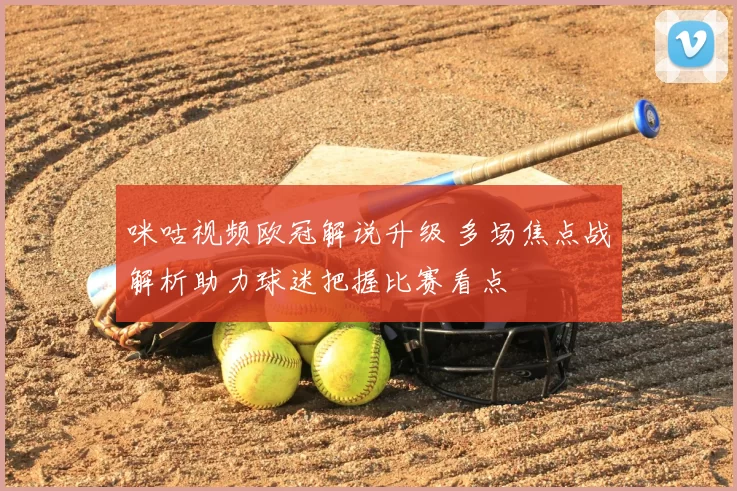 咪咕视频欧冠解说升级 多场焦点战解析助力球迷把握比赛看点