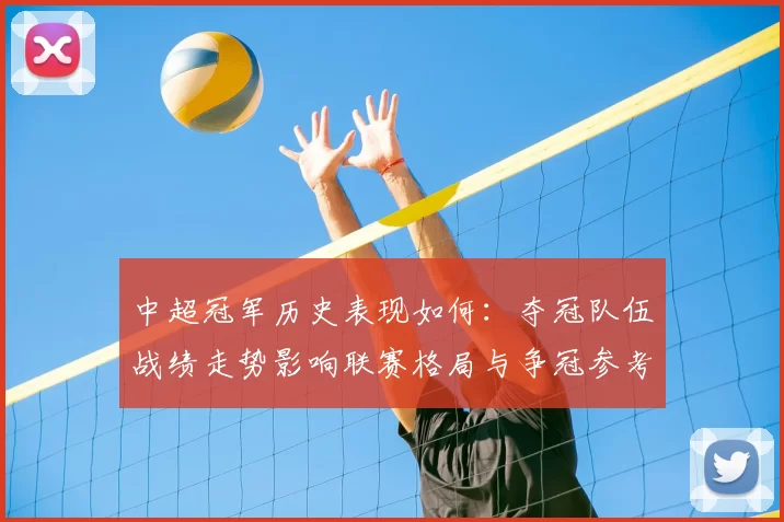 中超冠军历史表现如何:夺冠队伍战绩走势影响联赛格局与争冠参考