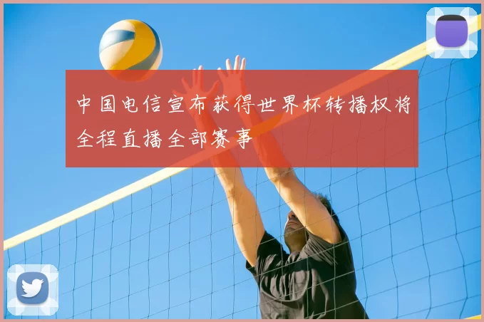 中国电信宣布获得世界杯转播权将全程直播全部赛事