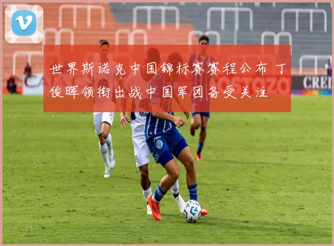 世界斯诺克中国锦标赛赛程公布 丁俊晖领衔出战中国军团备受关注