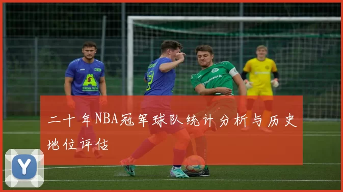 二十年NBA冠军球队统计分析与历史地位评估