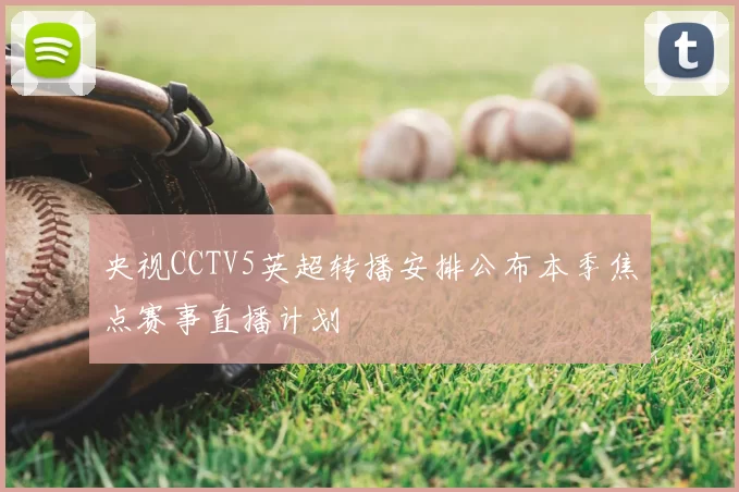 央视CCTV5英超转播安排公布本季焦点赛事直播计划