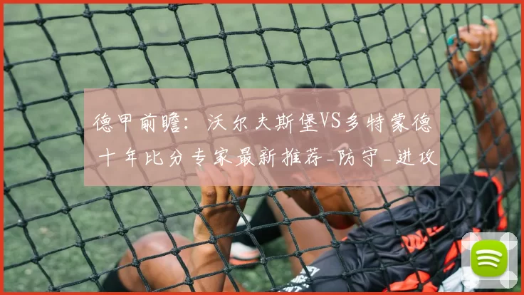 德甲前瞻：沃尔夫斯堡VS多特蒙德 十年比分专家最新推荐_防守_进攻_中场