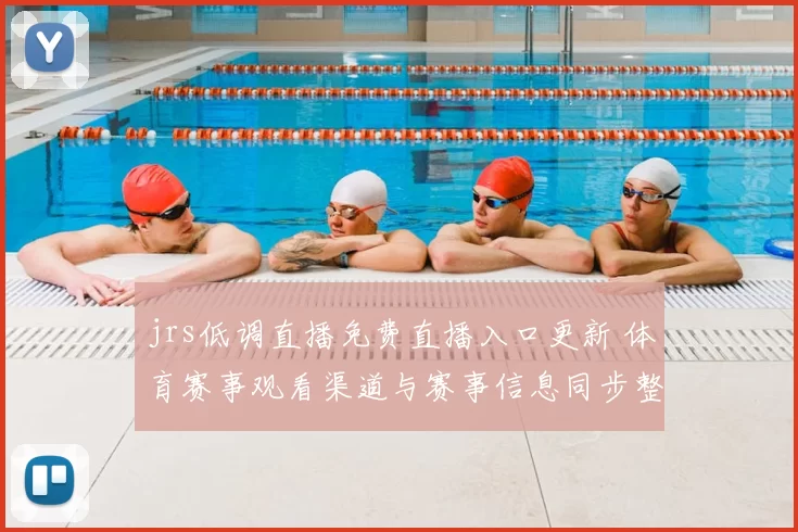 jrs低调直播免费直播入口更新 体育赛事观看渠道与赛事信息同步整理