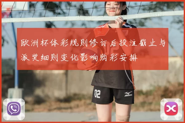 欧洲杯体彩规则修订后投注截止与派奖细则变化影响购彩安排