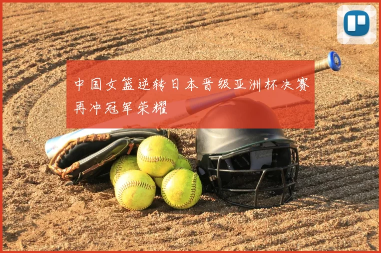 中国女篮逆转日本晋级亚洲杯决赛再冲冠军荣耀