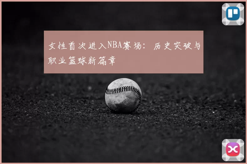 女性首次进入NBA赛场：历史突破与职业篮球新篇章