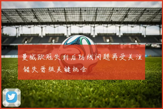 曼城欧冠失利后防线问题再受关注 错失晋级关键机会