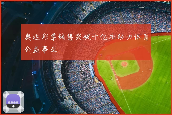 奥运彩票销售突破十亿元助力体育公益事业