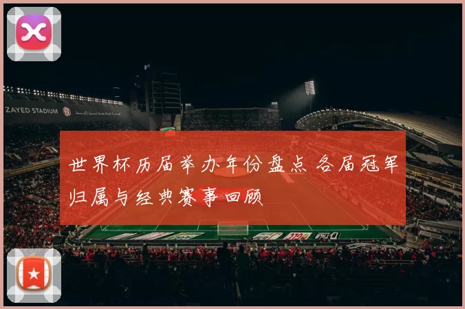 世界杯历届举办年份盘点 各届冠军归属与经典赛事回顾