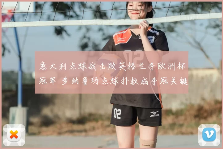 意大利点球战击败英格兰夺欧洲杯冠军 多纳鲁玛点球扑救成夺冠关键