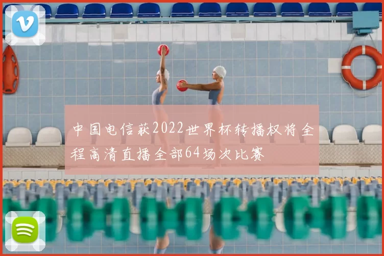 中国电信获2022世界杯转播权将全程高清直播全部64场次比赛
