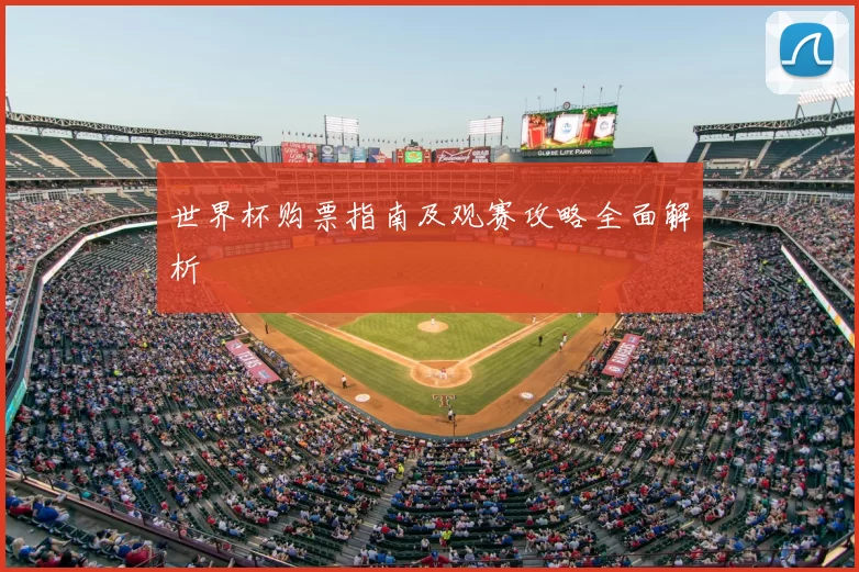 世界杯购票指南及观赛攻略全面解析