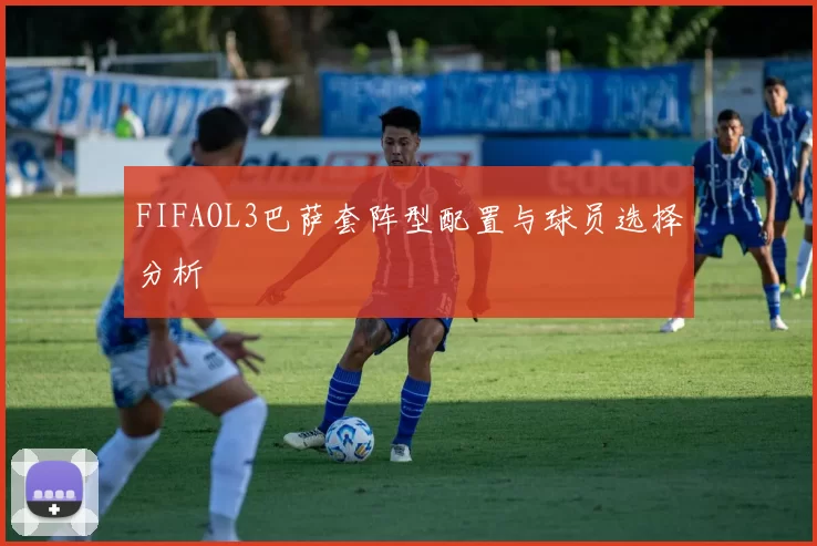FIFAOL3巴萨套阵型配置与球员选择分析