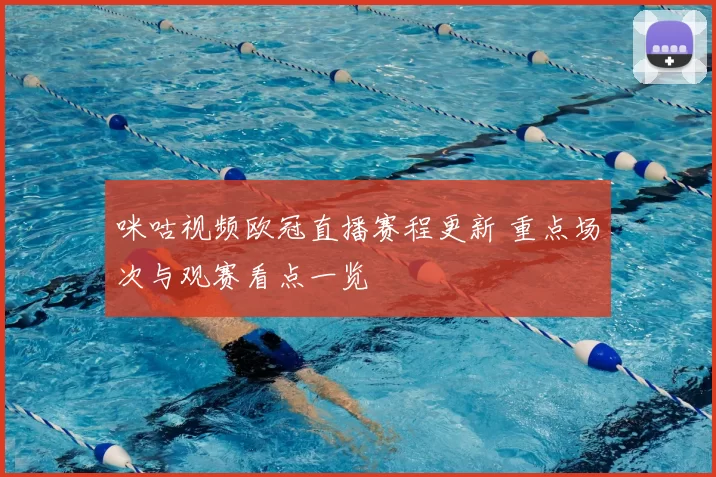 咪咕视频欧冠直播赛程更新 重点场次与观赛看点一览