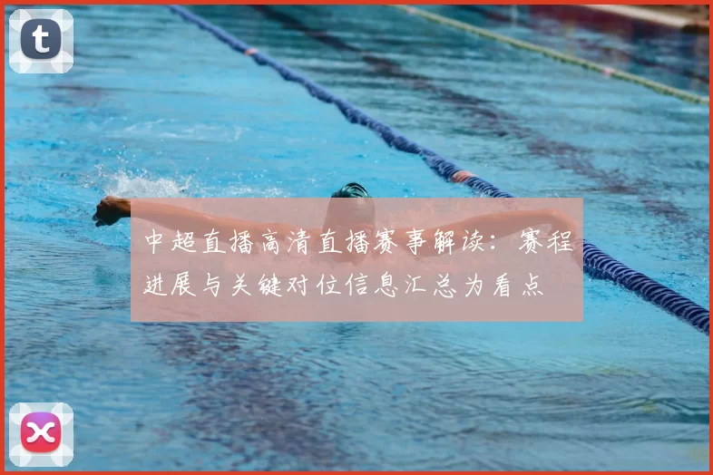 中超直播高清直播赛事解读:赛程进展与关键对位信息汇总为看点