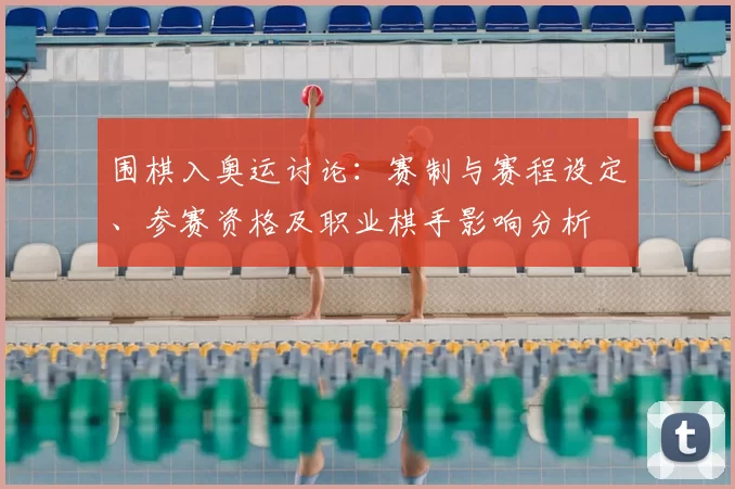 围棋入奥运讨论：赛制与赛程设定、参赛资格及职业棋手影响分析