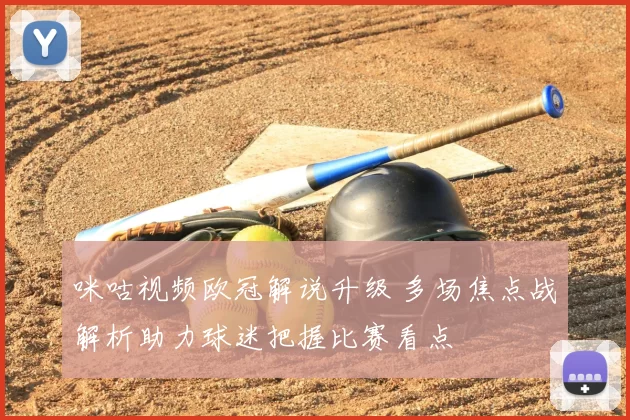 咪咕视频欧冠解说升级 多场焦点战解析助力球迷把握比赛看点