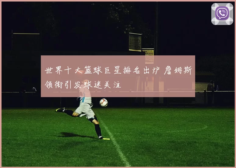 世界十大篮球巨星排名出炉 詹姆斯领衔引发球迷关注