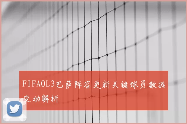 FIFAOL3巴萨阵容更新关键球员数据变动解析
