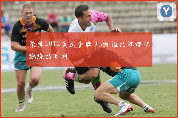 聚焦2012奥运金牌人物 谁的辉煌仍燃烧的时刻