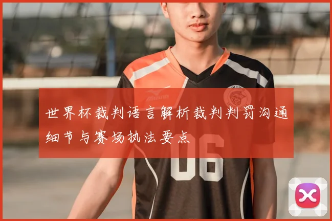 世界杯裁判语言解析裁判判罚沟通细节与赛场执法要点