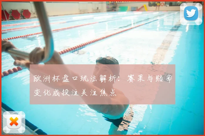 欧洲杯盘口玩法解析：赛果与赔率变化成投注关注焦点