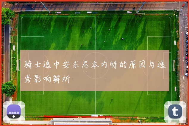 骑士选中安东尼本内特的原因与选秀影响解析