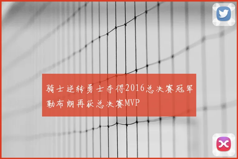 骑士逆转勇士夺得2016总决赛冠军勒布朗再获总决赛MVP