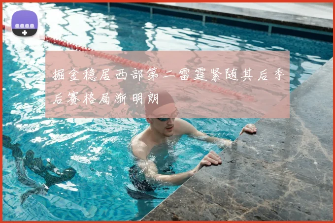 掘金稳居西部第二雷霆紧随其后季后赛格局渐明朗