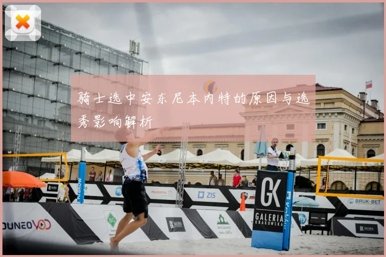 骑士选中安东尼本内特的原因与选秀影响解析
