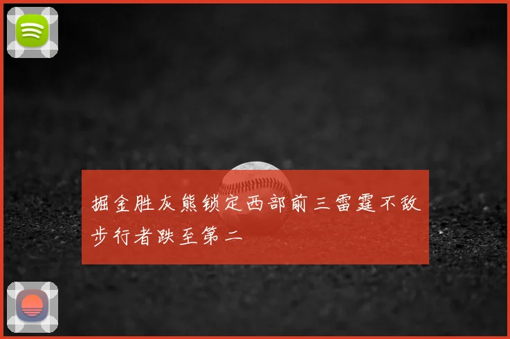 掘金胜灰熊锁定西部前三雷霆不敌步行者跌至第二
