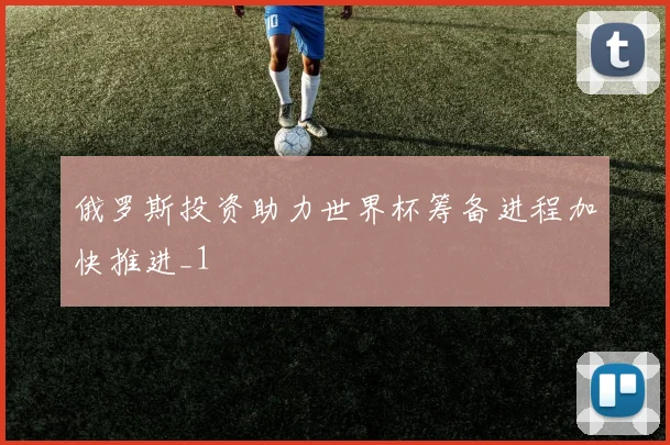 俄罗斯投资助力世界杯筹备进程加快推进_1
